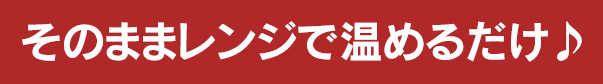 そのままレンジで温めるだけ♪